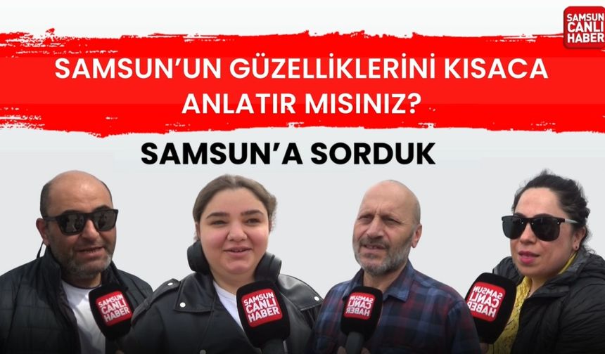 Samsun'un güzelliklerini kısaca anlatır mısınız?
