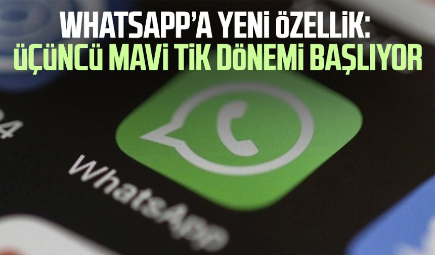 WhatsApp’a yeni özellik: Üçüncü mavi tik dönemi başlıyor