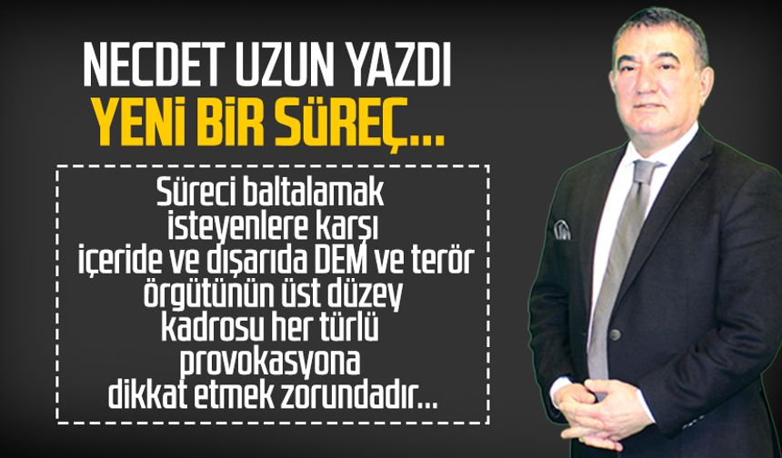 Necdet Uzun yazdı: Yeni bir süreç...