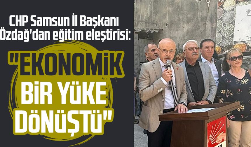 CHP Samsun İl Başkanı Mehmet Özdağ'dan eğitim eleştirisi: "Ekonomik bir yüke dönüştü"