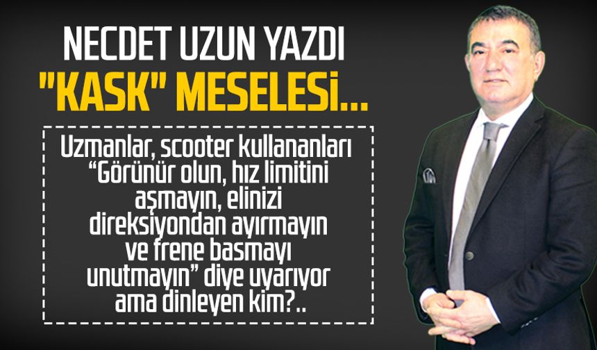 Necdet Uzun yazdı: "Kask" meselesi...