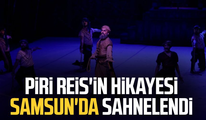 Piri Reis'in hikayesi Samsun'da sahnelendi