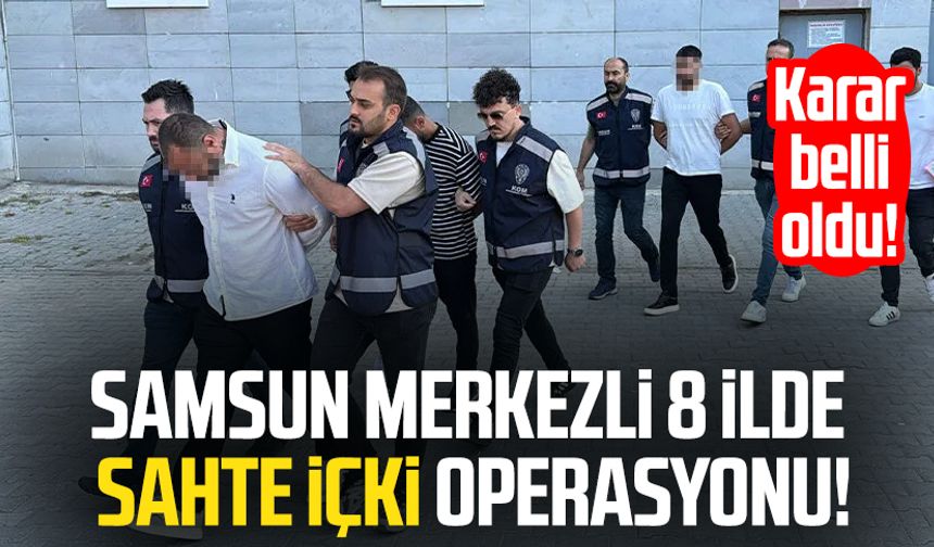 Samsun merkezli 8 ilde sahte içki operasyonu! Karar belli oldu