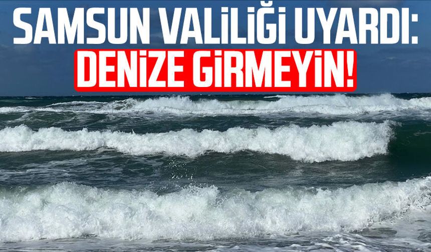 Samsun Valiliği saat vererek uyardı: "Denize girmeyin"
