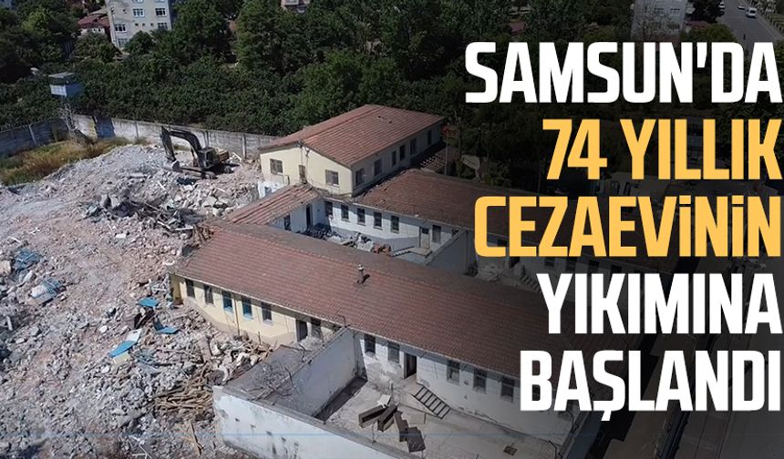 Samsun'da 74 yıllık cezaevinin yıkımına başlandı