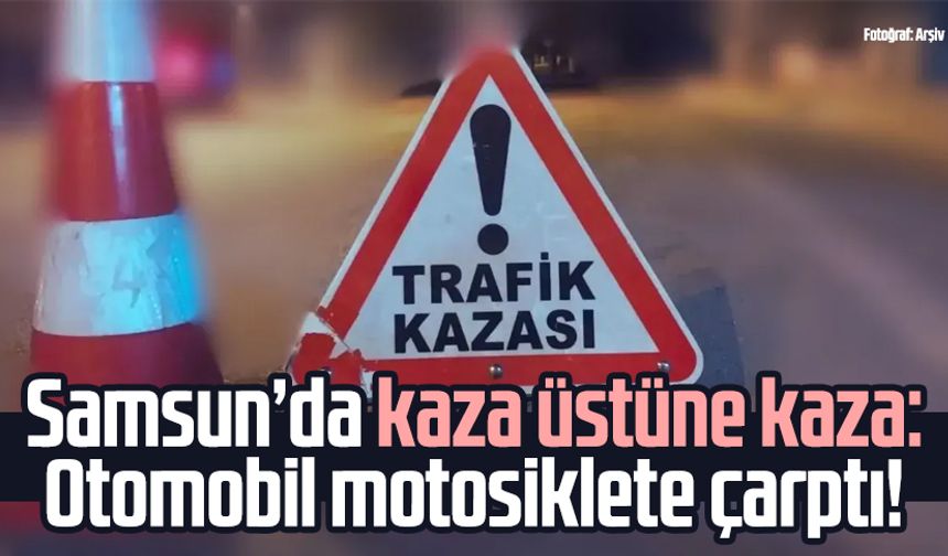 Samsun'da kaza üstüne kaza: Otomobil motosiklete çarptı!