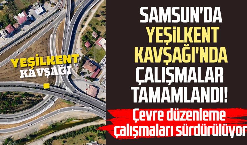 Samsun'da Yeşilkent Kavşağı'nda çalışmalar tamamlandı!