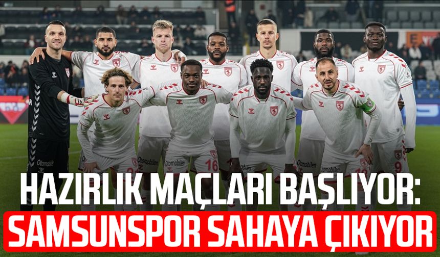 Hazırlık maçları başlıyor: Samsunspor sahaya çıkıyor