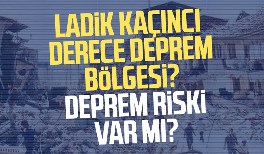 Ladik kaçıncı derece deprem bölgesi? Deprem riski var mı?