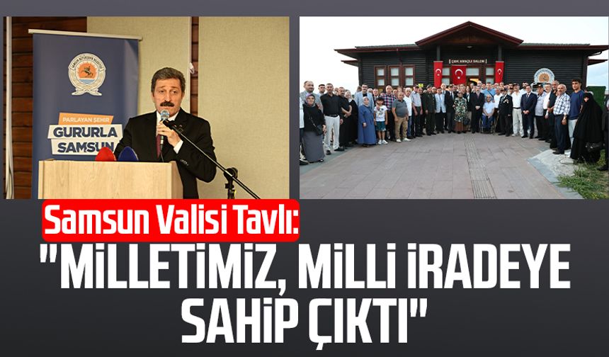 Samsun Valisi Orhan Tavlı: "Milletimiz, milli iradeye sahip çıktı"