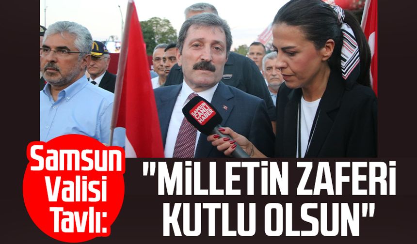Samsun Valisi Orhan Tavlı: "Milletin zaferi kutlu olsun"