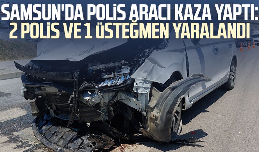 Samsun'da polis aracı kaza yaptı: 2 polis ve 1 üsteğmen yaralandı