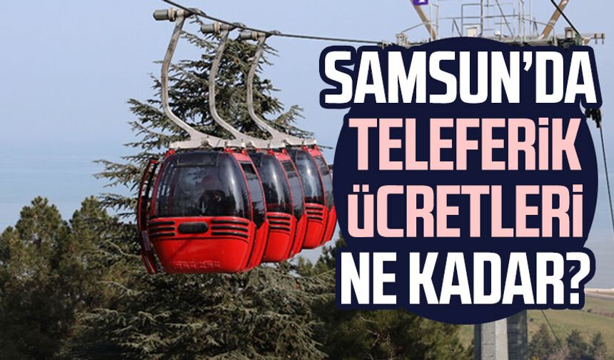 Samsun'da teleferik biniş ücreti ne kadar?