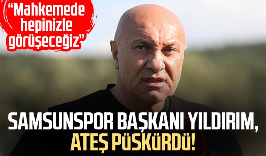 Samsunspor Başkanı Yüksel Yıldırım, ateş püskürdü!