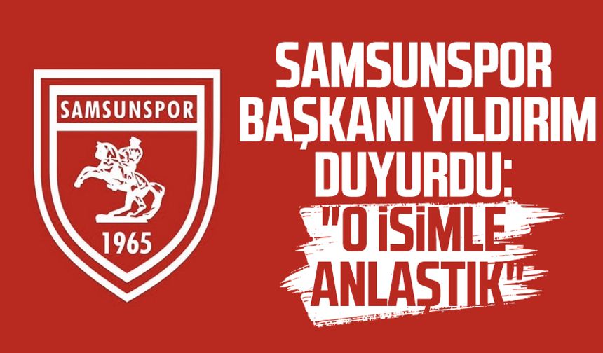 Samsunspor Başkanı Yüksel Yıldırım duyurdu: "O isimle anlaştık"