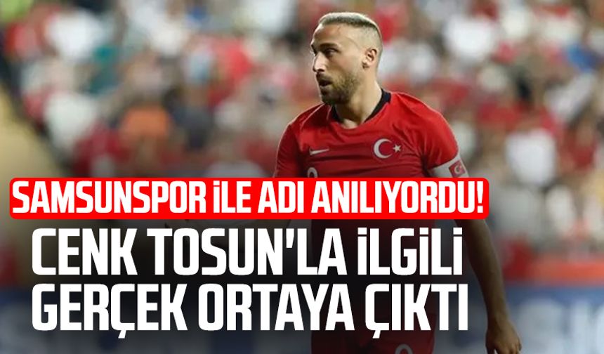 Samsunspor ile adı anılıyordu! Cenk Tosun'la ilgili gerçek ortaya çıktı
