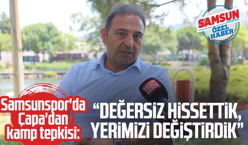 Samsunspor'da Fuat Çapa'dan kamp tepkisi: "Değersiz hissettik, yerimizi değiştirdik"