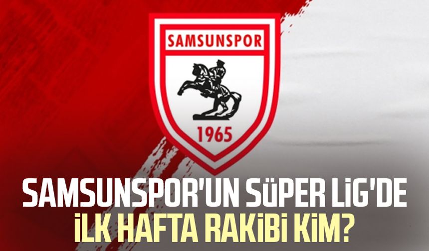 Samsunspor'un Süper Lig'de ilk hafta rakibi kim?