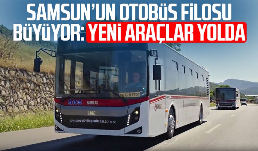 Samsun’un otobüs filosu büyüyor: Yeni araçlar yolda