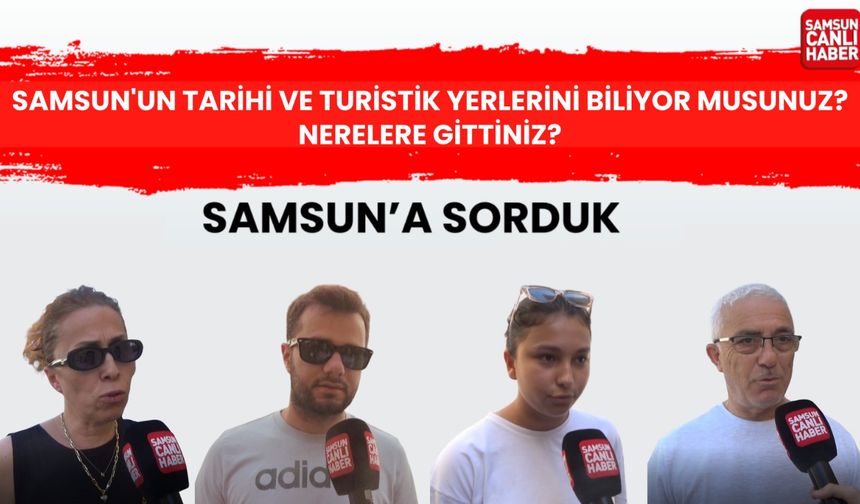 Samsun'a sorduk: Samsun'un tarihi ve turistik yerlerini biliyor musunuz? Nerelere gittiniz?