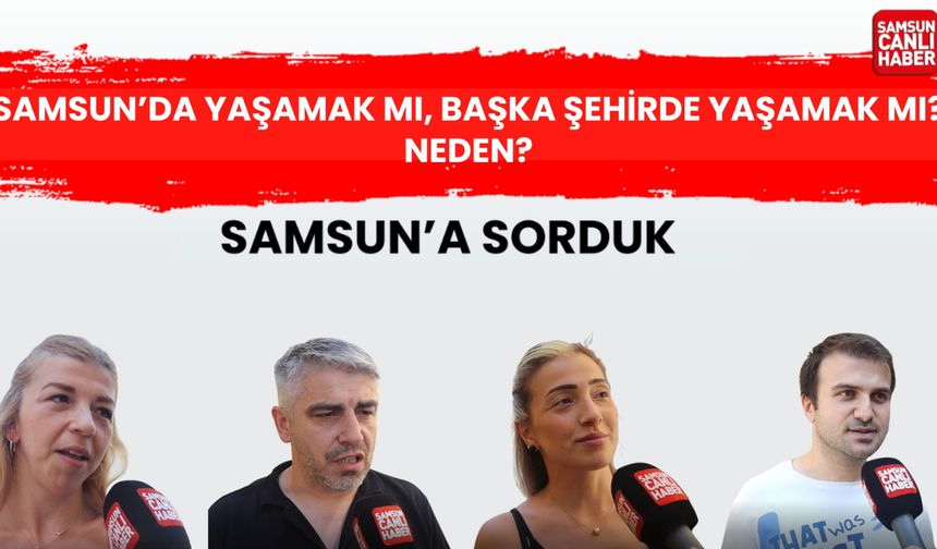 Samsun'a sorduk: Samsun’da yaşamak mı, başka şehirde yaşamak mı? Neden?