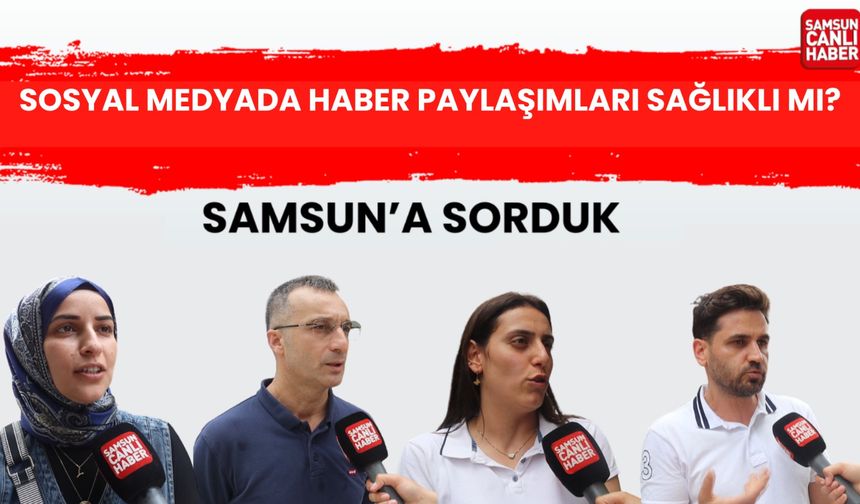 Samsun'a sorduk: Sosyal medyada haber paylaşımları sağlıklı mı?