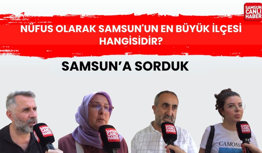 Samsun'a sorduk: Nüfus olarak Samsun'un en büyük ilçesi hangisidir?