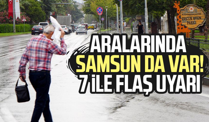 Aralarında Samsun da var! 7 ile flaş uyarı