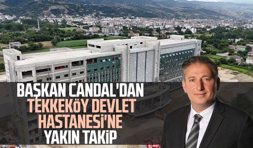 Başkan Mustafa Candal'dan Tekkeköy Devlet Hastanesi'ne yakın takip