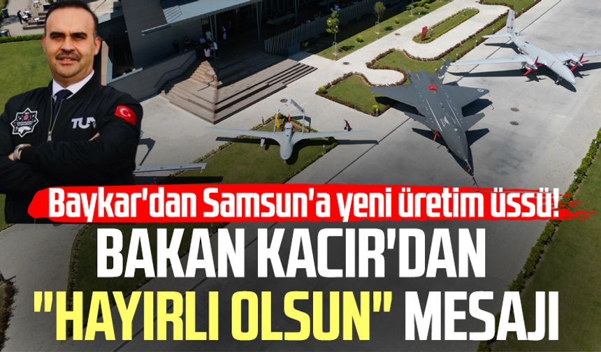 Baykar'dan Samsun'a yeni üretim üssü! Bakan Kacır'dan "Hayırlı olsun" mesajı