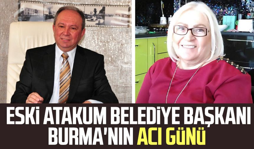 Eski Atakum Belediye Başkanı Metin Burma'nın acı günü: Ayşe Burma hayatını kaybetti