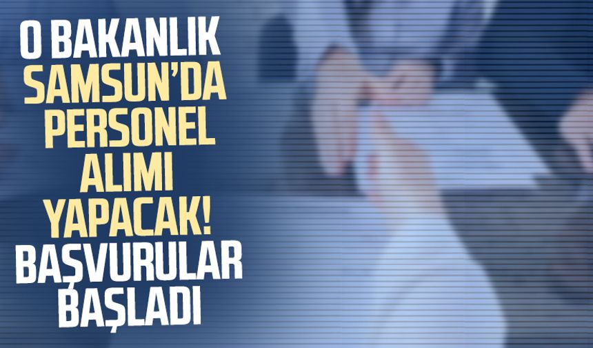O bakanlık Samsun’da personel alımı yapacak! Başvurular başladı
