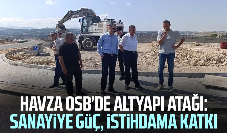 Havza OSB’de altyapı atağı: Sanayiye güç, istihdama katkı