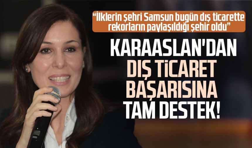 AK Partili Çiğdem Karaaslan'dan dış ticaret başarısına tam destek!