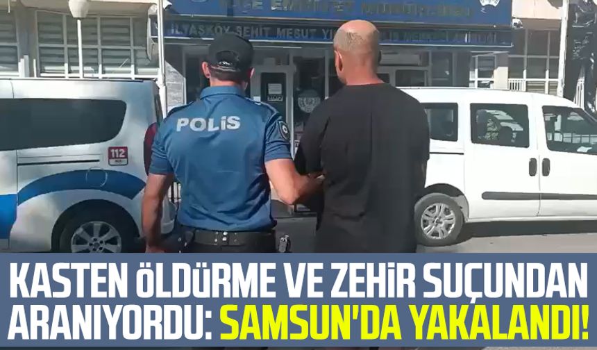 Kasten öldürme ve zehir suçundan aranıyordu: Samsun'da yakalandı!