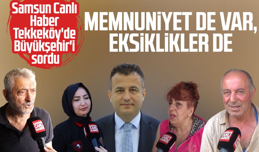Samsun Canlı Haber Tekkeköy'de Büyükşehir'i sordu: Memnuniyet de var, eksiklikler de