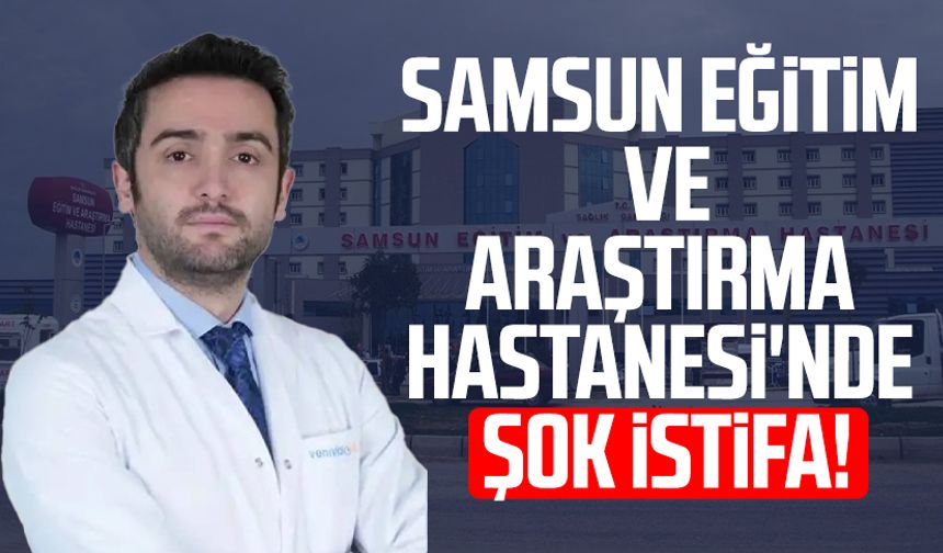 Samsun Eğitim ve Araştırma Hastanesi'nde şok istifa!
