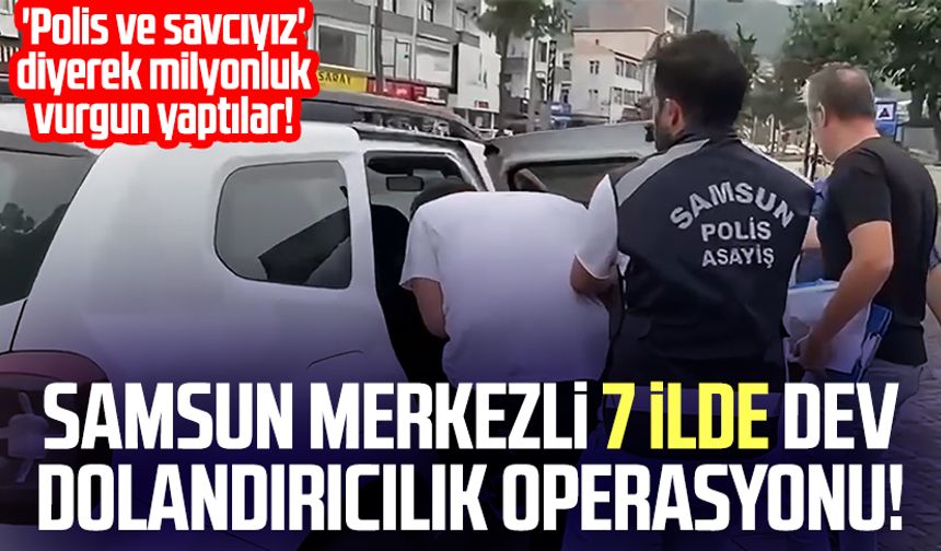 Samsun merkezli 7 ilde dev dolandırıcılık operasyonu!