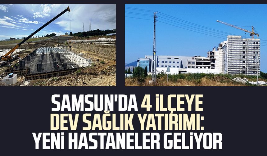 Samsun'da 4 ilçeye dev sağlık yatırımı: Yeni hastaneler geliyor