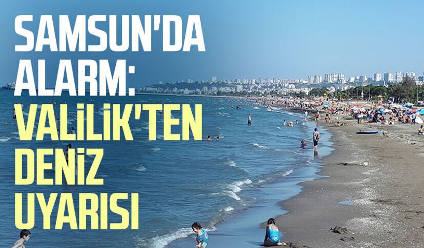 Samsun Valiliği'nden kritik uyarı: Denize girmeyin!