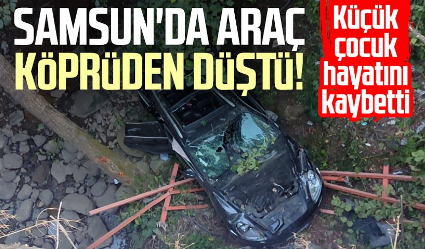Samsun'da araç köprüden düştü! Küçük çocuk hayatını kaybetti