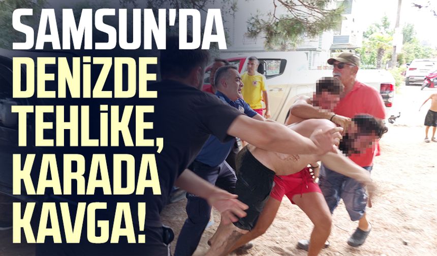 Samsun'da denizde tehlike, karada kavga!
