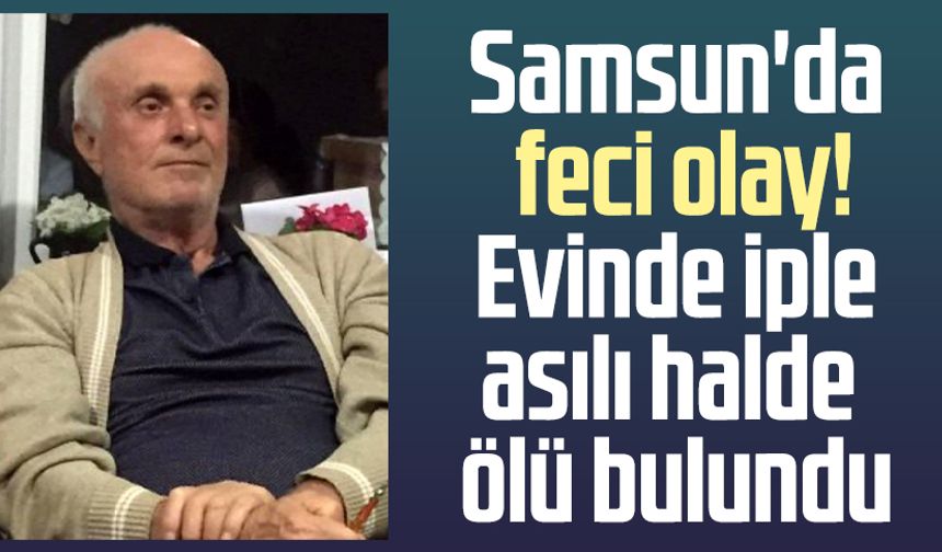 Samsun'da feci olay! Evinde iple asılı halde ölü bulundu