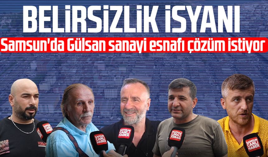 Samsun'da Gülsan sanayi esnafı çözüm istiyor: Belirsizlik isyanı
