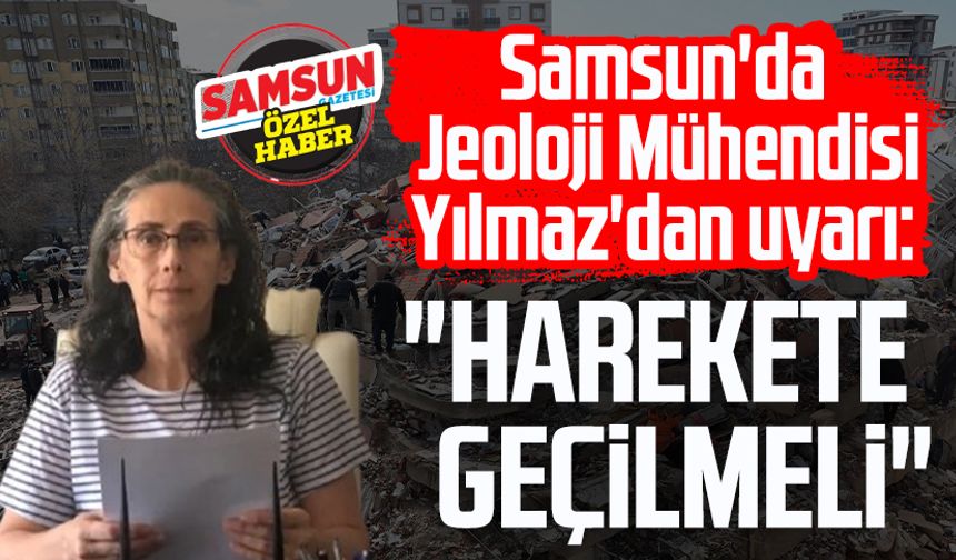 Samsun'da Jeoloji Mühendisi Gül Yüzüncü Yılmaz'dan uyarı: "Harekete geçilmeli"