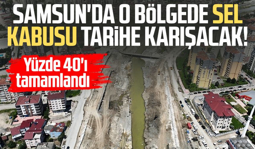 Samsun'da o bölgede sel kabusu tarihe karışacak! Yüzde 40'ı tamamlandı