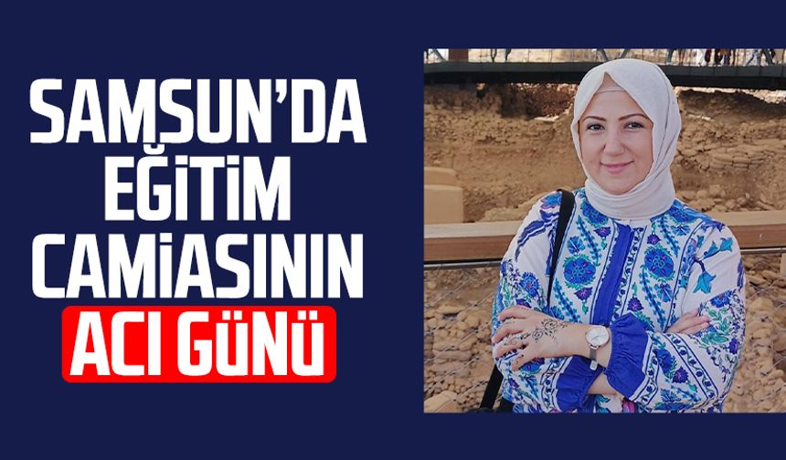Samsun'da öğretmen İlknur Kaya Yanal hayatını kaybetti