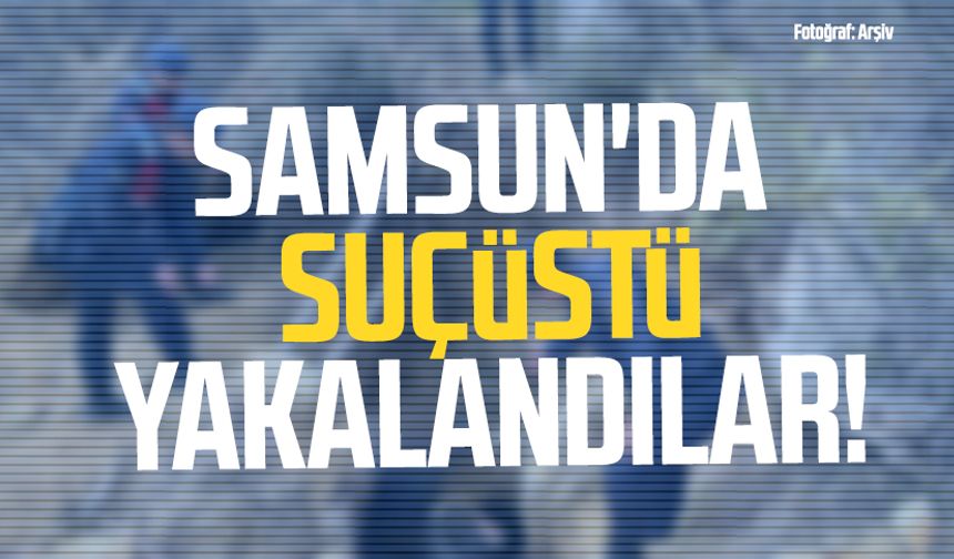 Samsun'da suçüstü yakalandılar! 3 gözaltı