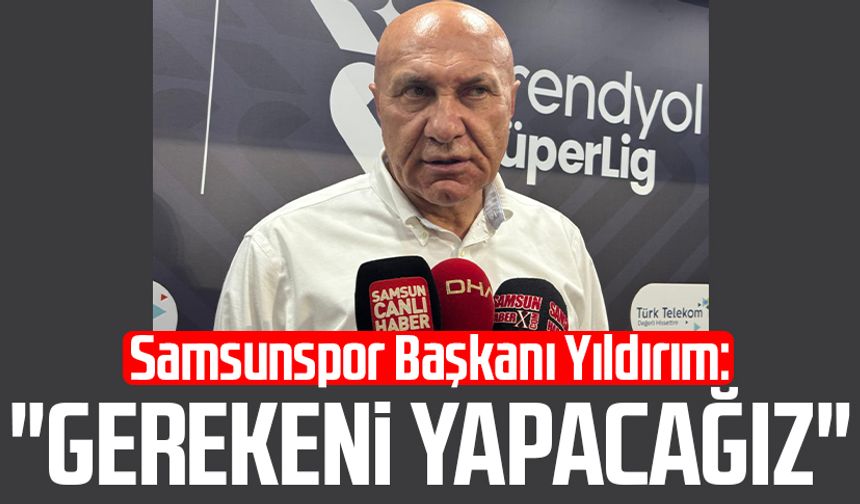 Samsunspor Başkanı Yüksel Yıldırım: "Gerekeni yapacağız"