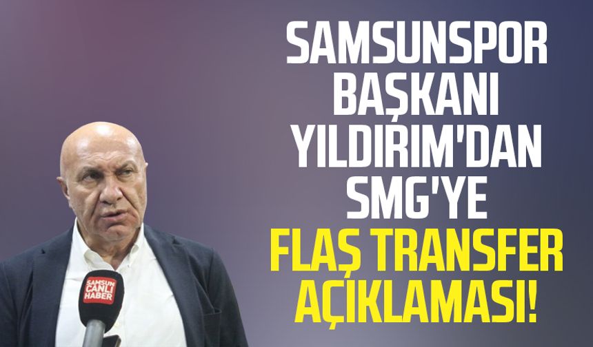 Samsunspor Başkanı Yüksel Yıldırım'dan SMG'ye flaş transfer açıklaması!